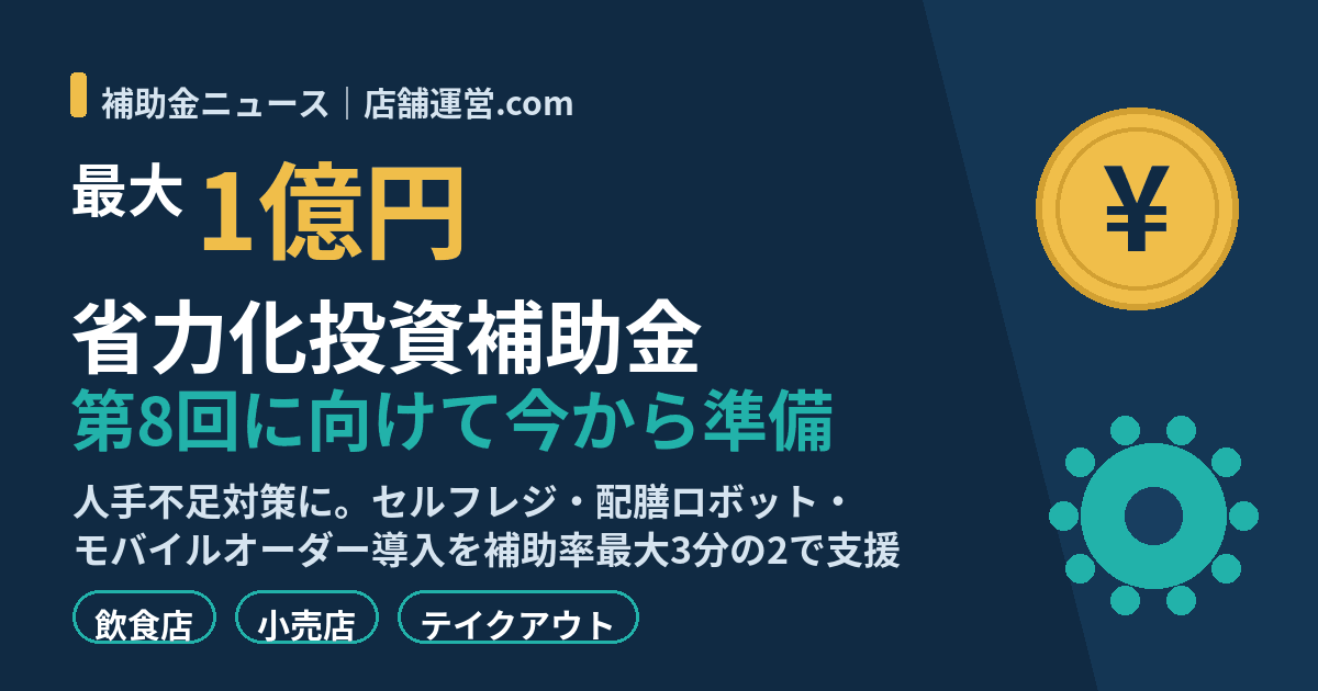 省力化投資補助金 第8回に向けて今から準備 最大1億円 飲食店・小売店の人手不足対策